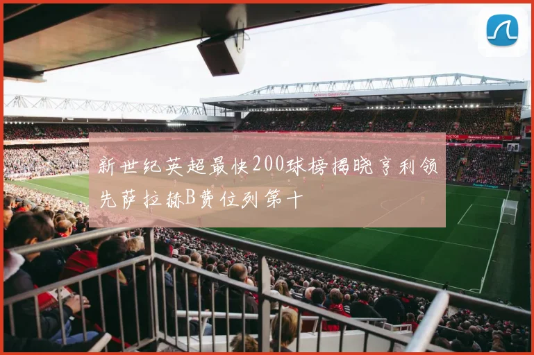 新世纪英超最快200球榜揭晓亨利领先萨拉赫B费位列第十