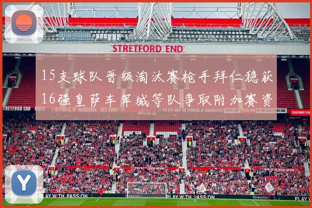 15支球队晋级淘汰赛枪手拜仁稳获16强皇萨车军城等队争取附加赛资格