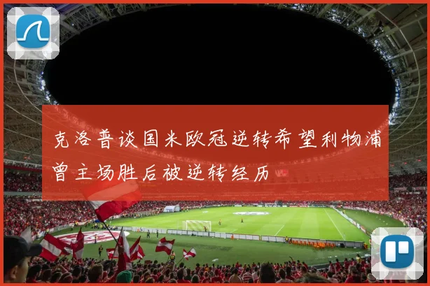 克洛普谈国米欧冠逆转希望利物浦曾主场胜后被逆转经历
