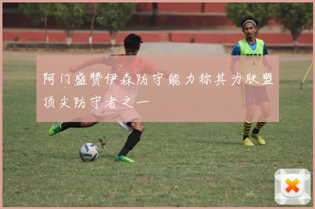 阿门盛赞伊森防守能力称其为联盟顶尖防守者之一