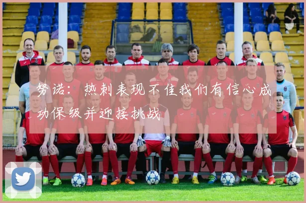 努诺：热刺表现不佳我们有信心成功保级并迎接挑战