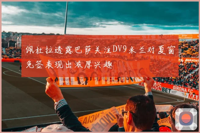 佩杜拉透露巴萨关注DV9米兰对夏窗免签表现出浓厚兴趣
