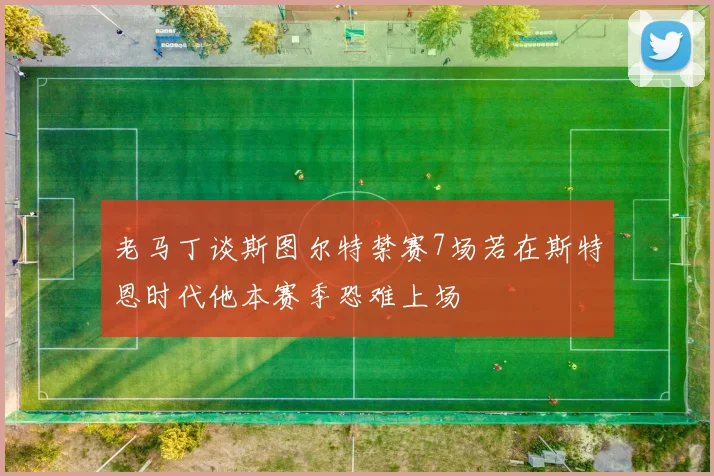 老马丁谈斯图尔特禁赛7场若在斯特恩时代他本赛季恐难上场