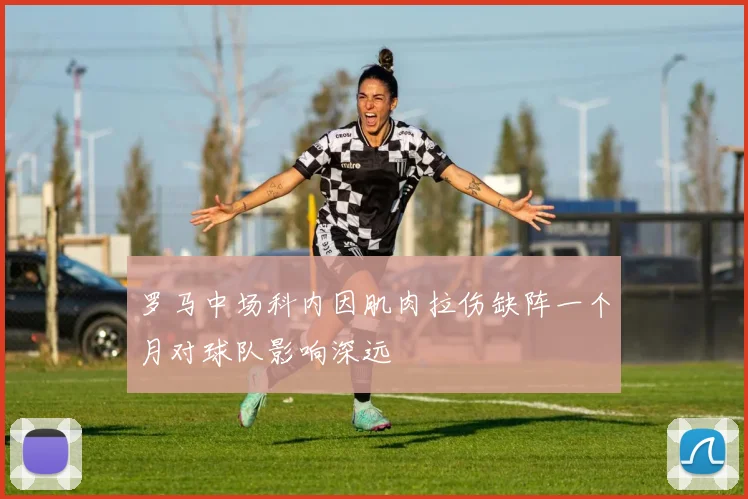 罗马中场科内因肌肉拉伤缺阵一个月对球队影响深远