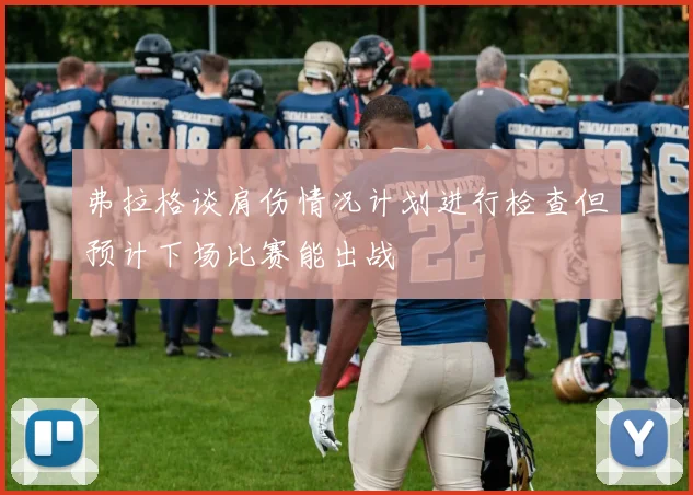 弗拉格谈肩伤情况计划进行检查但预计下场比赛能出战