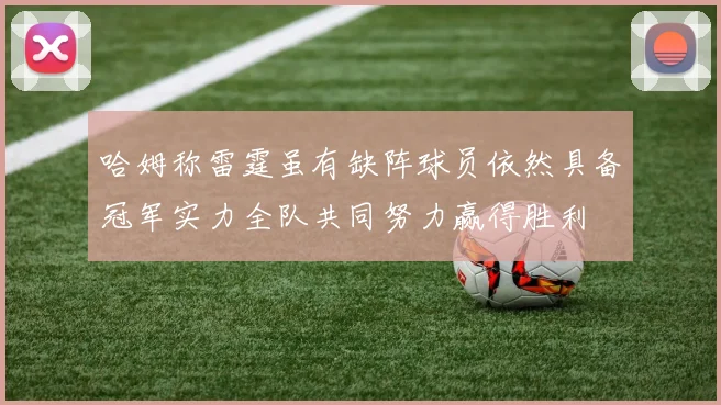 哈姆称雷霆虽有缺阵球员依然具备冠军实力全队共同努力赢得胜利