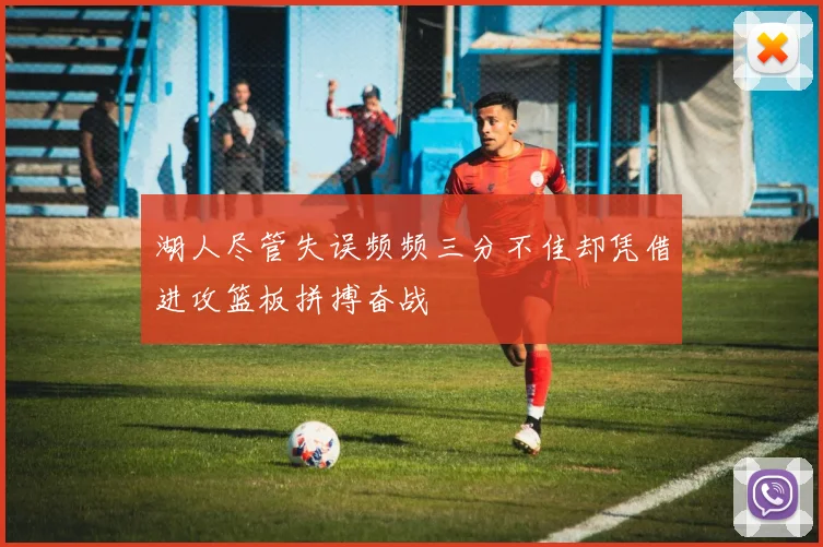 湖人尽管失误频频三分不佳却凭借进攻篮板拼搏奋战