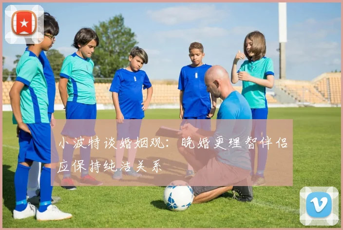 小波特谈婚姻观：晚婚更理智伴侣应保持纯洁关系