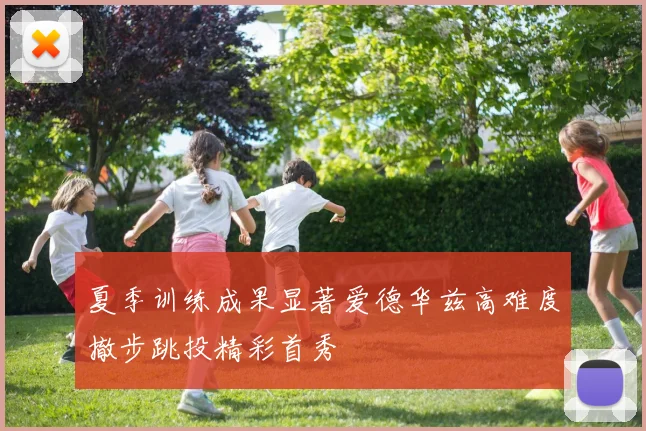 夏季训练成果显著爱德华兹高难度撤步跳投精彩首秀
