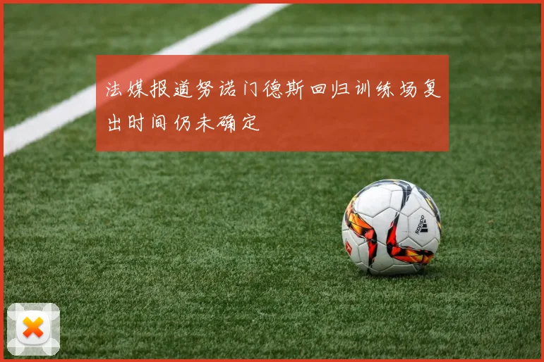 法媒报道努诺门德斯回归训练场复出时间仍未确定
