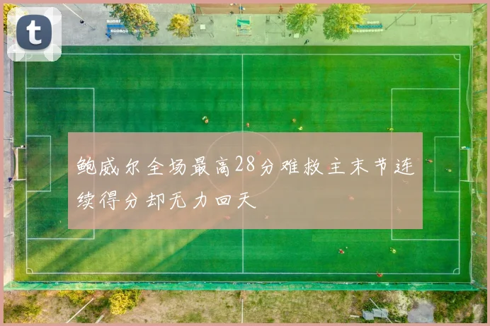 鲍威尔全场最高28分难救主末节连续得分却无力回天