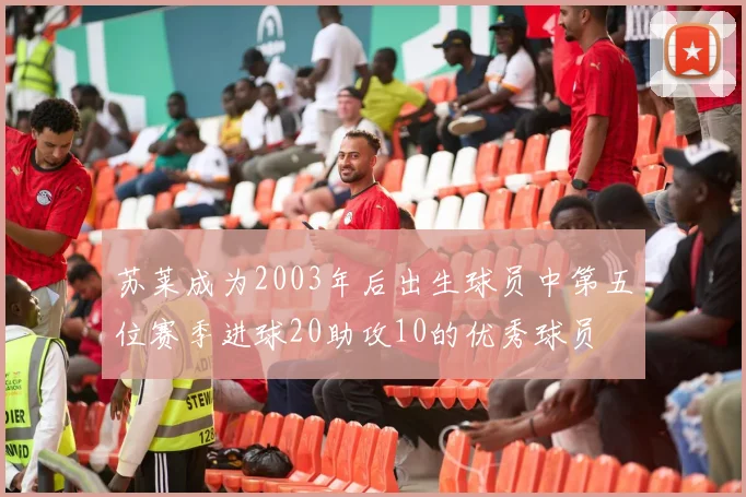 苏莱成为2003年后出生球员中第五位赛季进球20助攻10的优秀球员