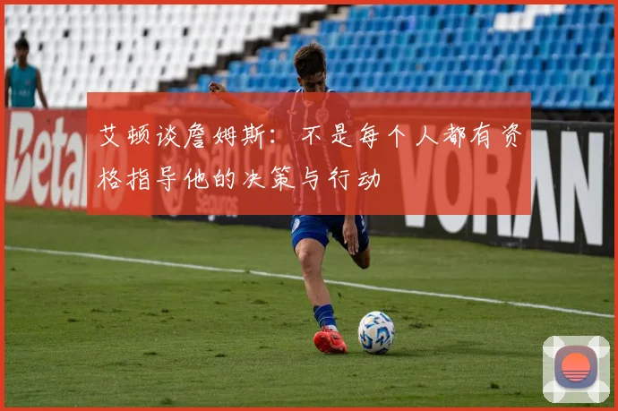 艾顿谈詹姆斯：不是每个人都有资格指导他的决策与行动